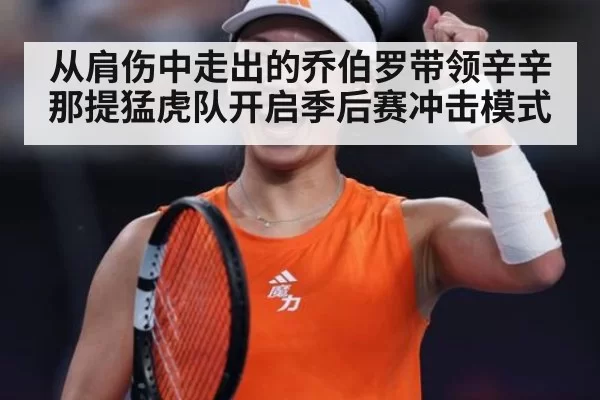 从肩伤中走出的乔伯罗带领辛辛那提猛虎队开启季后赛冲击模式