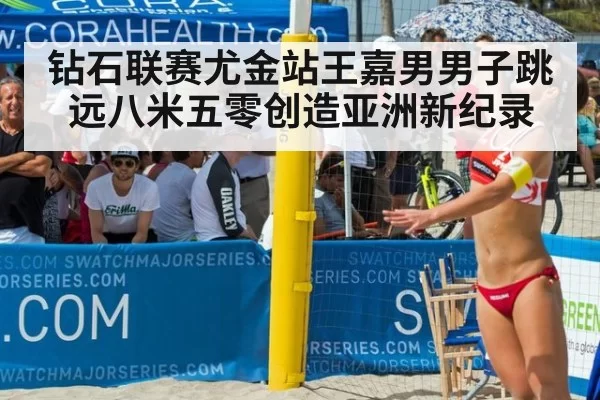 钻石联赛尤金站王嘉男男子跳远八米五零创造亚洲新纪录