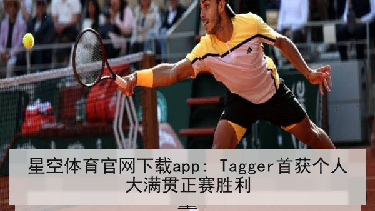 星空体育官网下载app: Tagger首获个人大满贯正赛胜利 星空体育官网下载app: Tagger首获个人大满贯正赛胜利