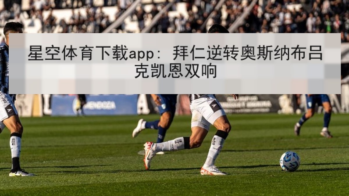 星空体育下载app: 拜仁逆转奥斯纳布吕克凯恩双响