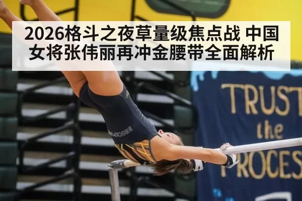 2026格斗之夜草量级焦点战 中国女将张伟丽再冲金腰带全面解析