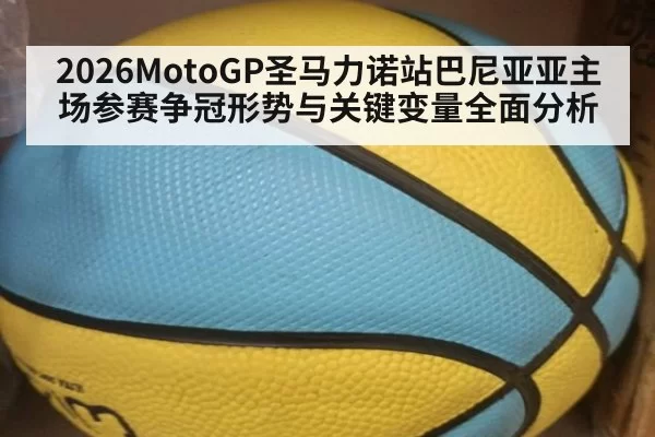 2026MotoGP圣马力诺站巴尼亚亚主场参赛争冠形势与关键变量全面分析