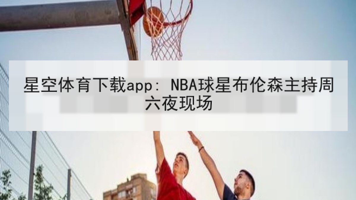 星空体育下载app: NBA球星布伦森主持周六夜现场
